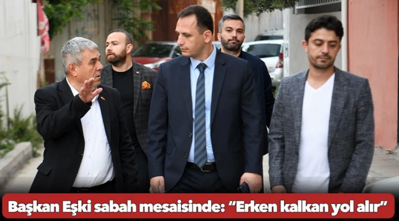 Başkan Eşki sabah mesaisinde: “Erken kalkan yol alır”