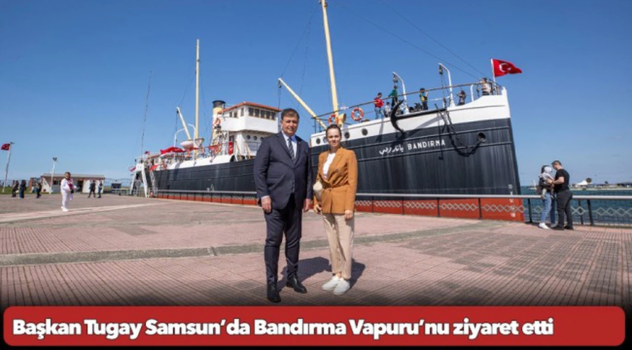 Başkan Tugay Samsun’da Bandırma Vapuru’nu ziyaret etti