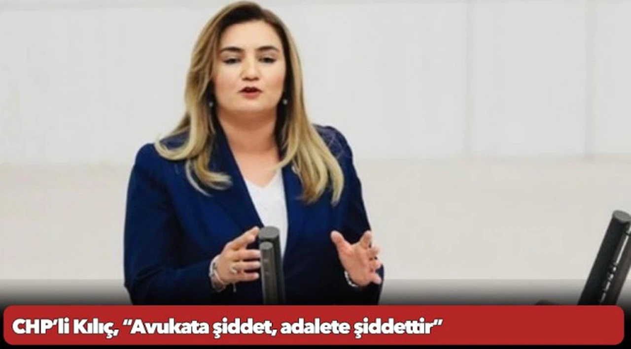 CHP’li Kılıç, “Avukata şiddet, adalete şiddettir”