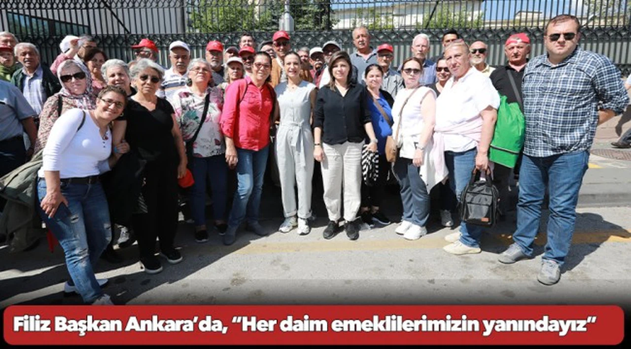 Filiz Başkan Ankara’da, “Her daim emeklilerimizin yanındayız”