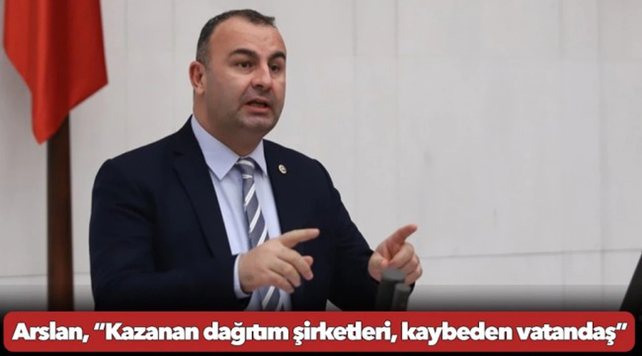 Arslan, “Kazanan dağıtım şirketleri, kaybeden vatandaş”