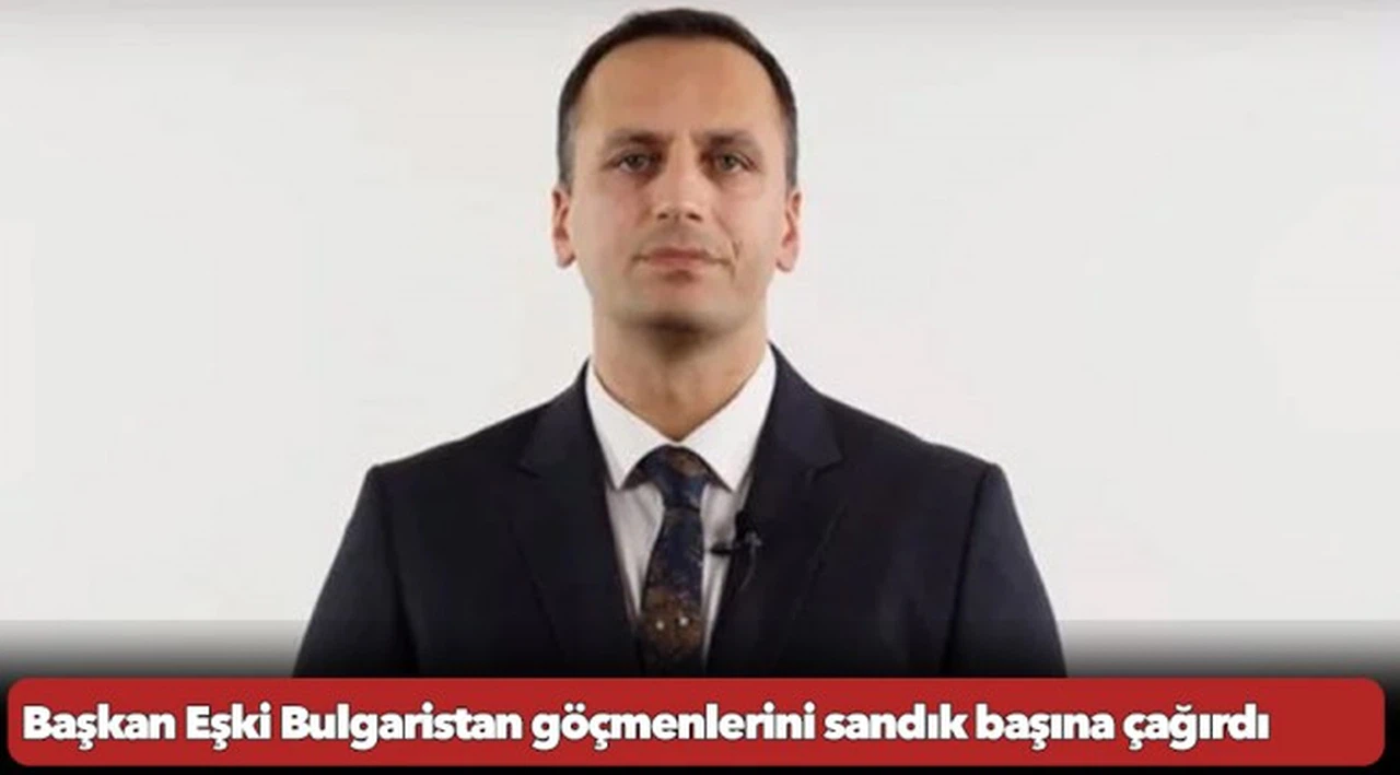 Başkan Eşki Bulgaristan göçmenlerini sandık başına çağırdı