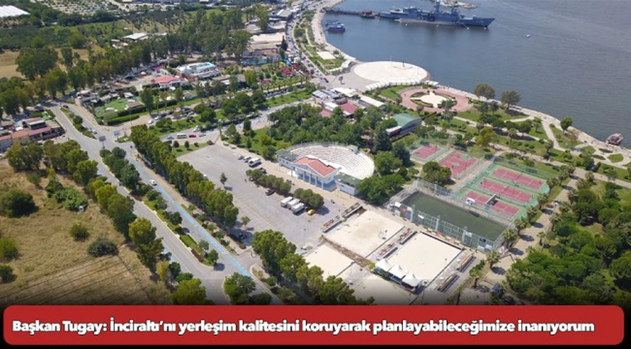 Başkan Tugay: İnciraltı’nı yerleşim kalitesini koruyarak planlayabileceğimize inanıyorum