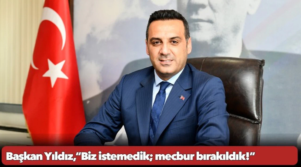 Başkan Yıldız,“Biz istemedik; mecbur bırakıldık!”