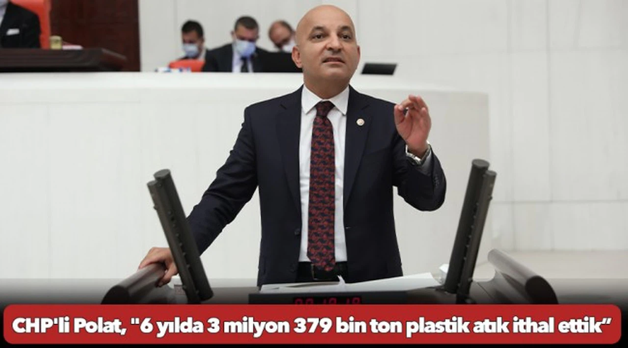 CHP'li Polat, "6 yılda 3 milyon 379 bin ton plastik atık ithal ettik”