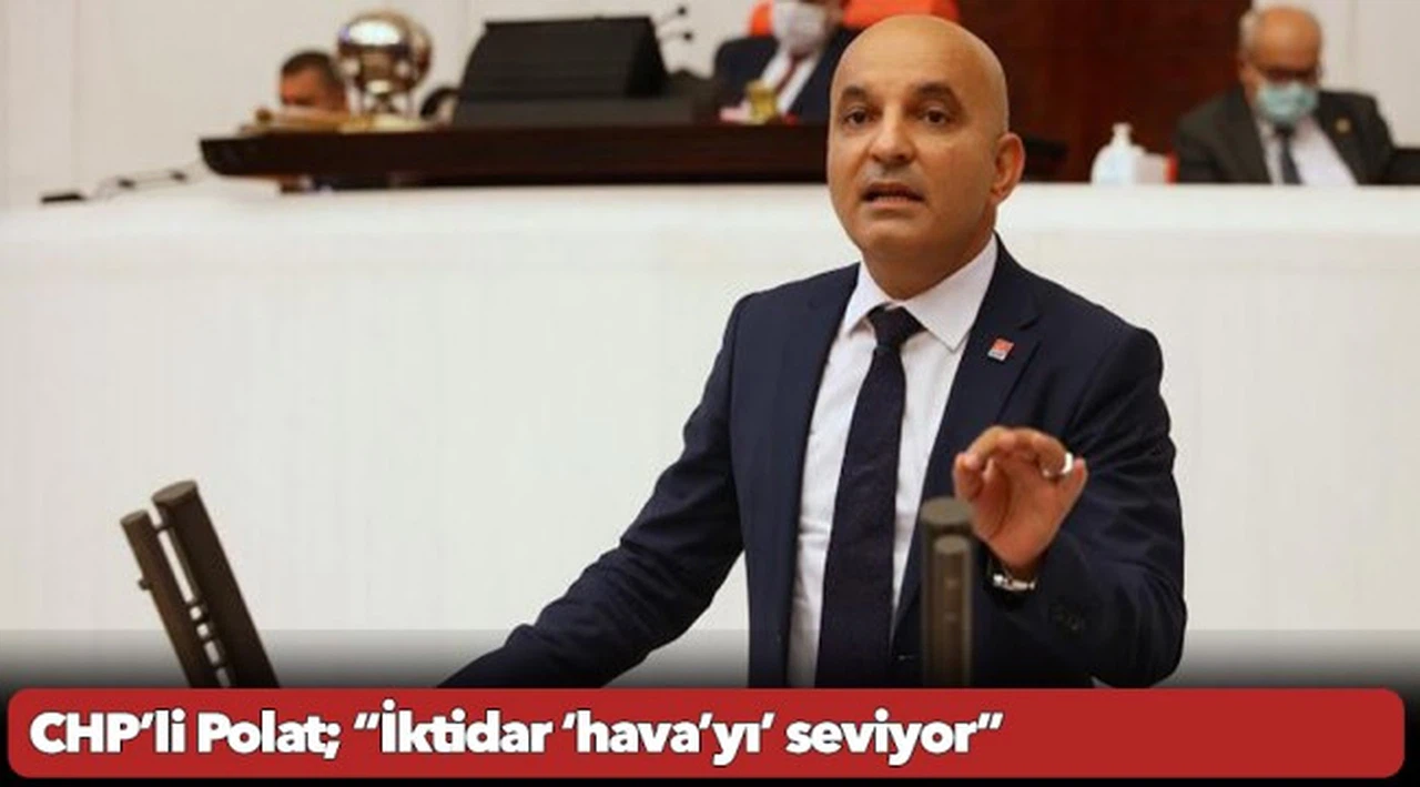 CHP’li Polat; “İktidar ‘hava’yı’ seviyor”