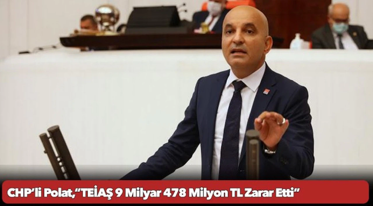 CHP’li Polat,“TEİAŞ 9 Milyar 478 Milyon TL Zarar Etti”