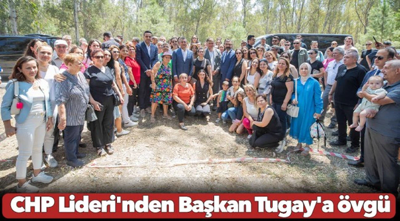 CHP Lideri'nden Başkan Tugay'a övgü