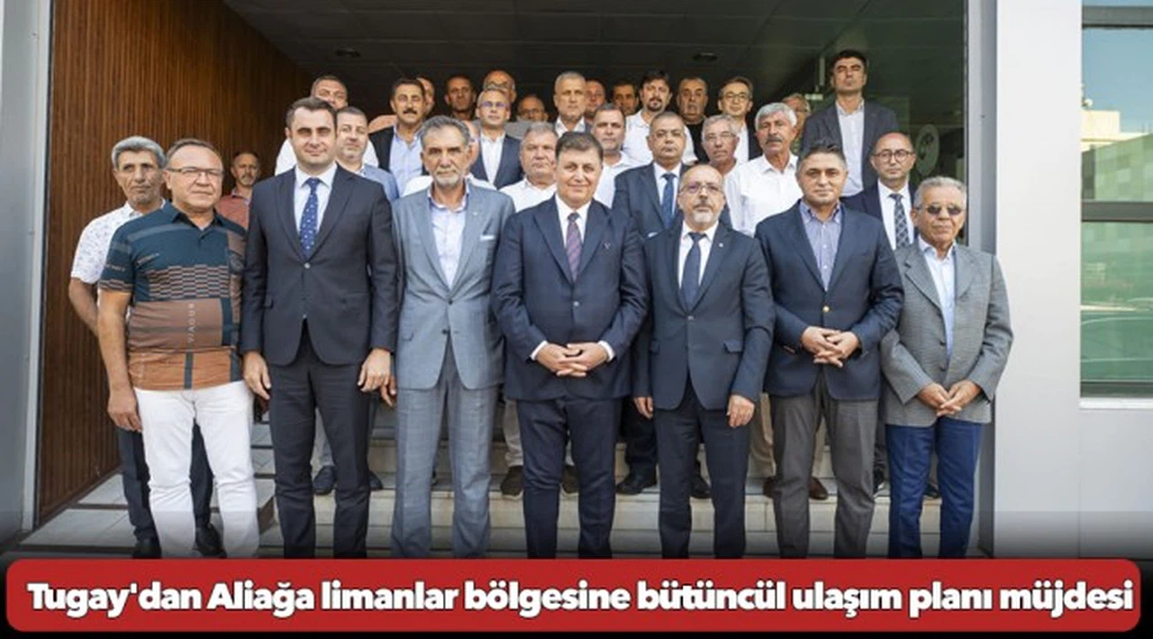 Başkan Tugay'dan Aliağa limanlar bölgesine bütüncül ulaşım planı müjdesi