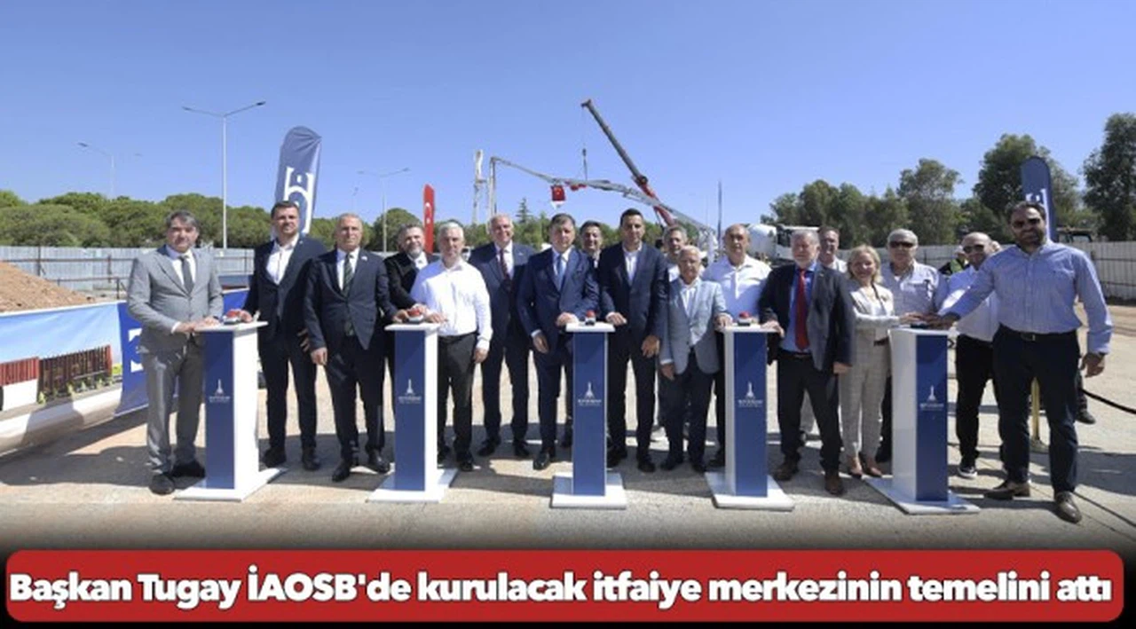 Başkan Tugay İAOSB'de kurulacak itfaiye merkezinin temelini attı