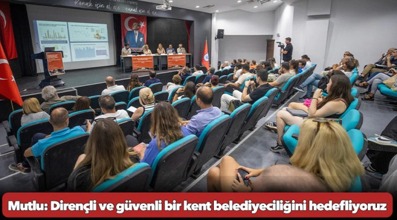 Mutlu: Dirençli ve güvenli bir kent belediyeciliğini hedefliyoruz