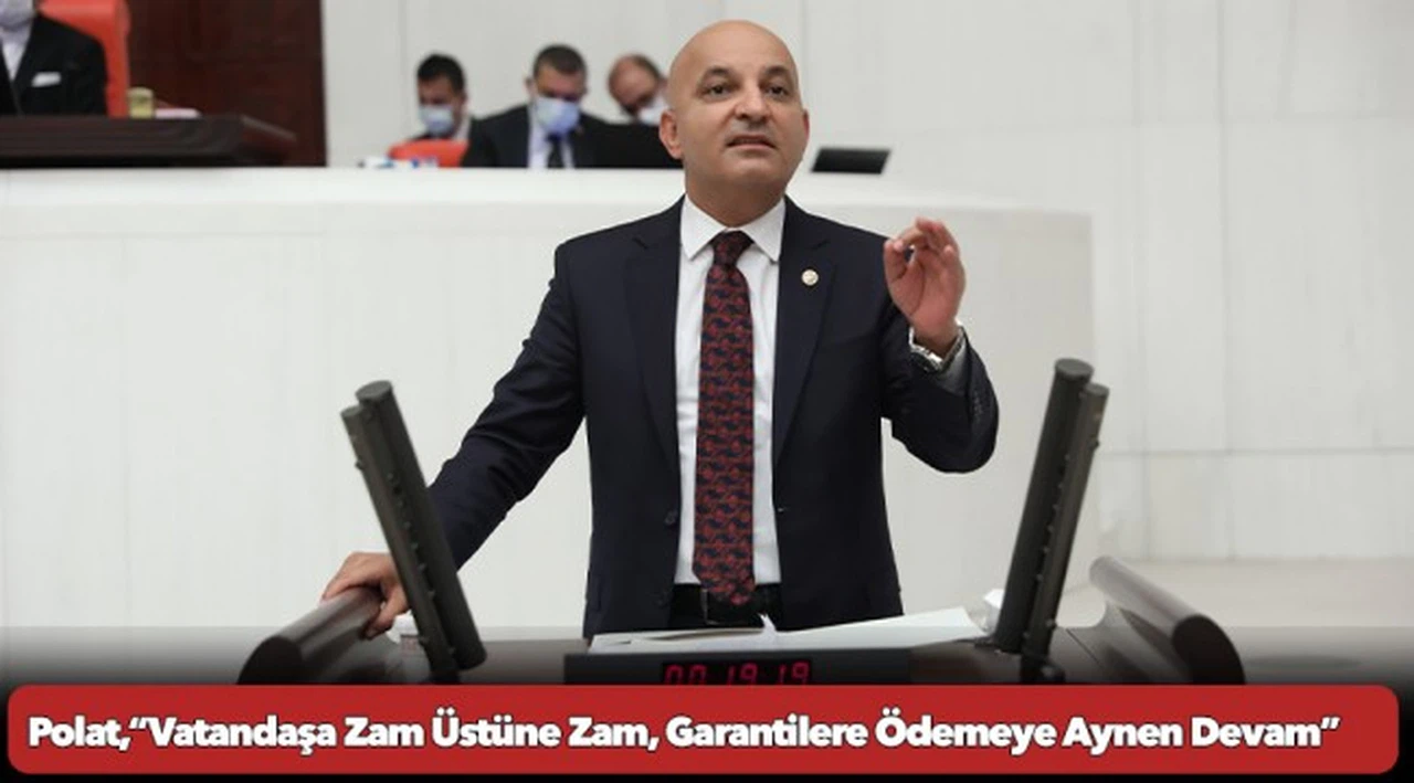 Polat,“Vatandaşa Zam Üstüne Zam, Garantilere Ödemeye Aynen Devam”