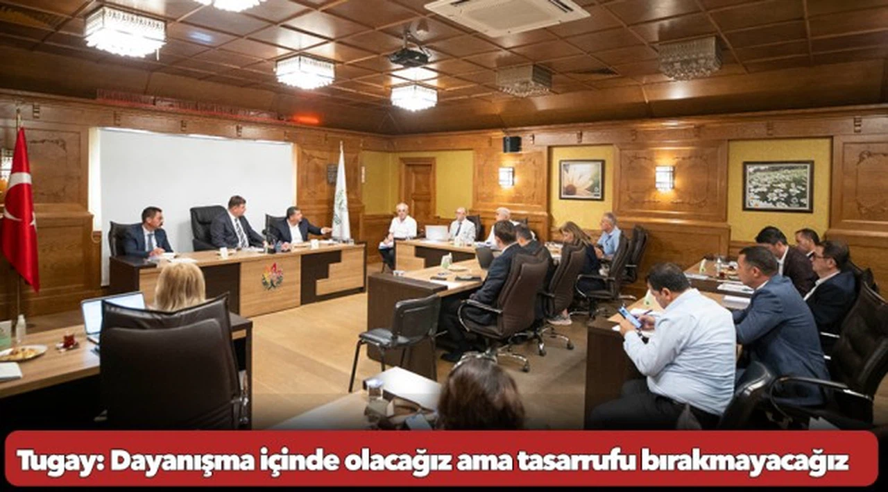 Tugay: Dayanışma içinde olacağız ama tasarrufu bırakmayacağız