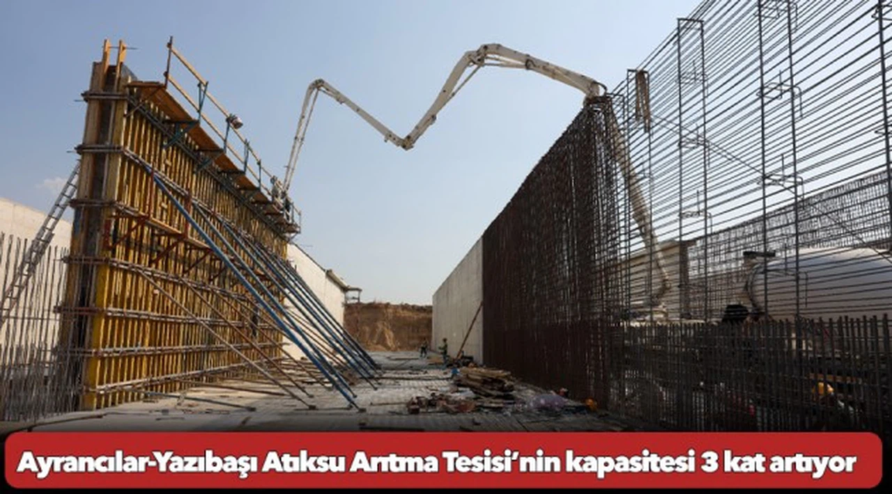 Ayrancılar-Yazıbaşı Atıksu Arıtma Tesisi’nin kapasitesi 3 kat artıyor