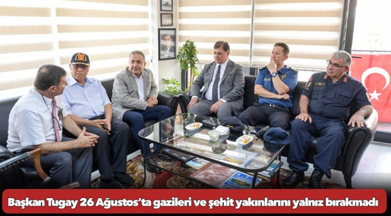 Başkan Tugay 26 Ağustos’ta gazileri ve şehit yakınlarını yalnız bırakmadı
