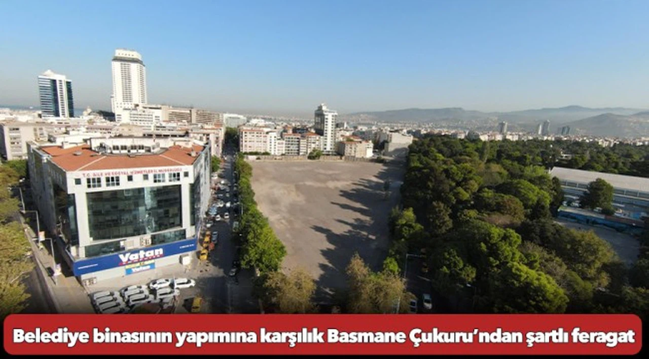 Belediye binasının yapımına karşılık Basmane Çukuru’ndan şartlı feragat