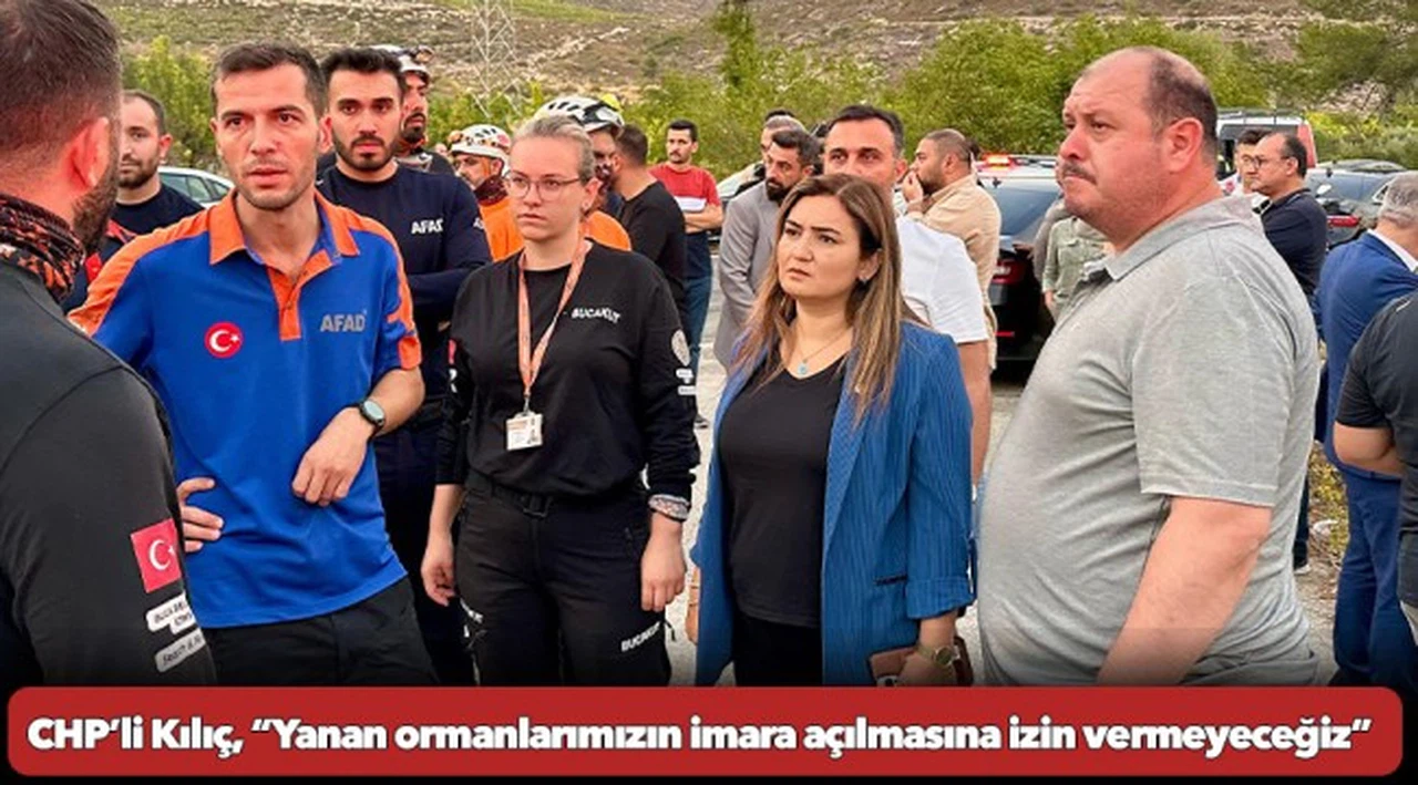 CHP’li Kılıç, “Yanan ormanlarımızın imara açılmasına izin vermeyeceğiz”