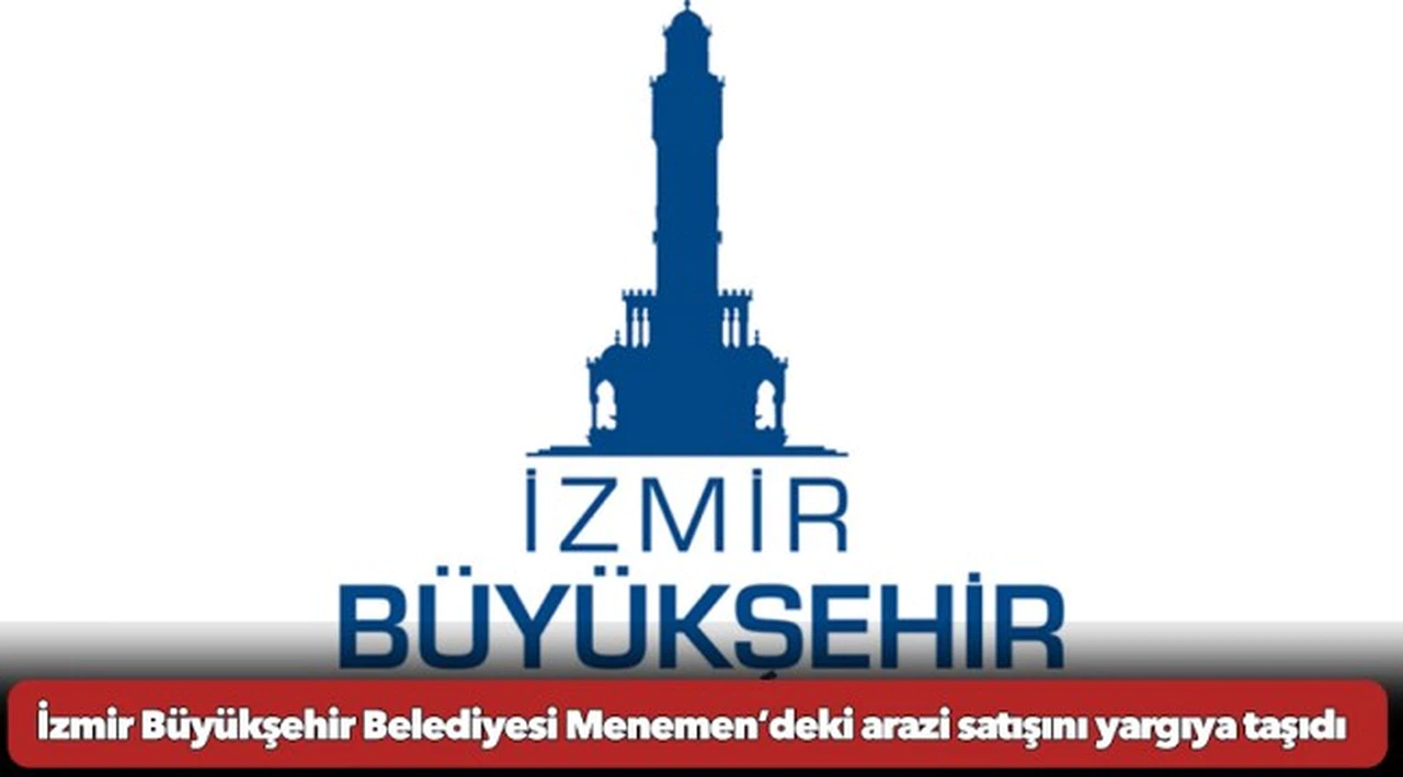İzmir Büyükşehir Belediyesi Menemen’deki arazi satışını yargıya taşıdı