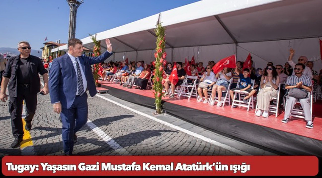 Tugay: Yaşasın Gazi Mustafa Kemal Atatürk’ün ışığı