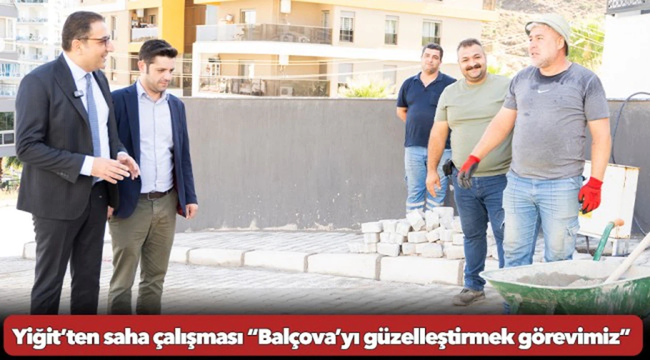 Yiğit’ten saha çalışması “Balçova’yı güzelleştirmek görevimiz”