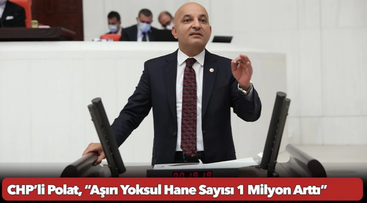 CHP’li Polat, “Aşırı Yoksul Hane Sayısı 1 Milyon Arttı”