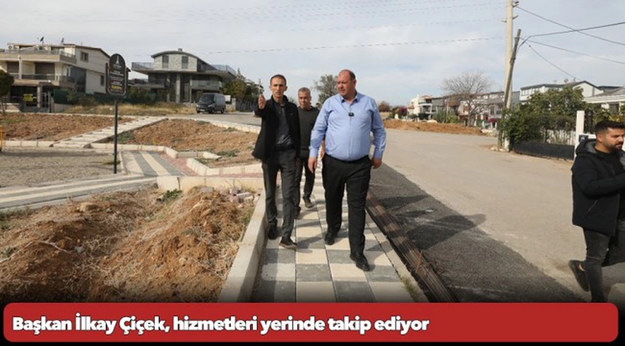 Başkan İlkay Çiçek, hizmetleri yerinde takip ediyor
