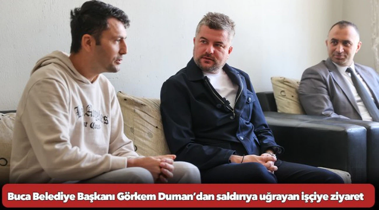 Buca Belediye Başkanı Görkem Duman’dan saldırıya uğrayan işçiye ziyaret