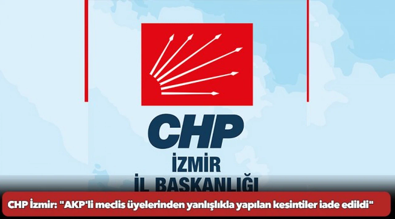 CHP İzmir: "AKP'li meclis üyelerinden yanlışlıkla yapılan kesintiler iade edildi"