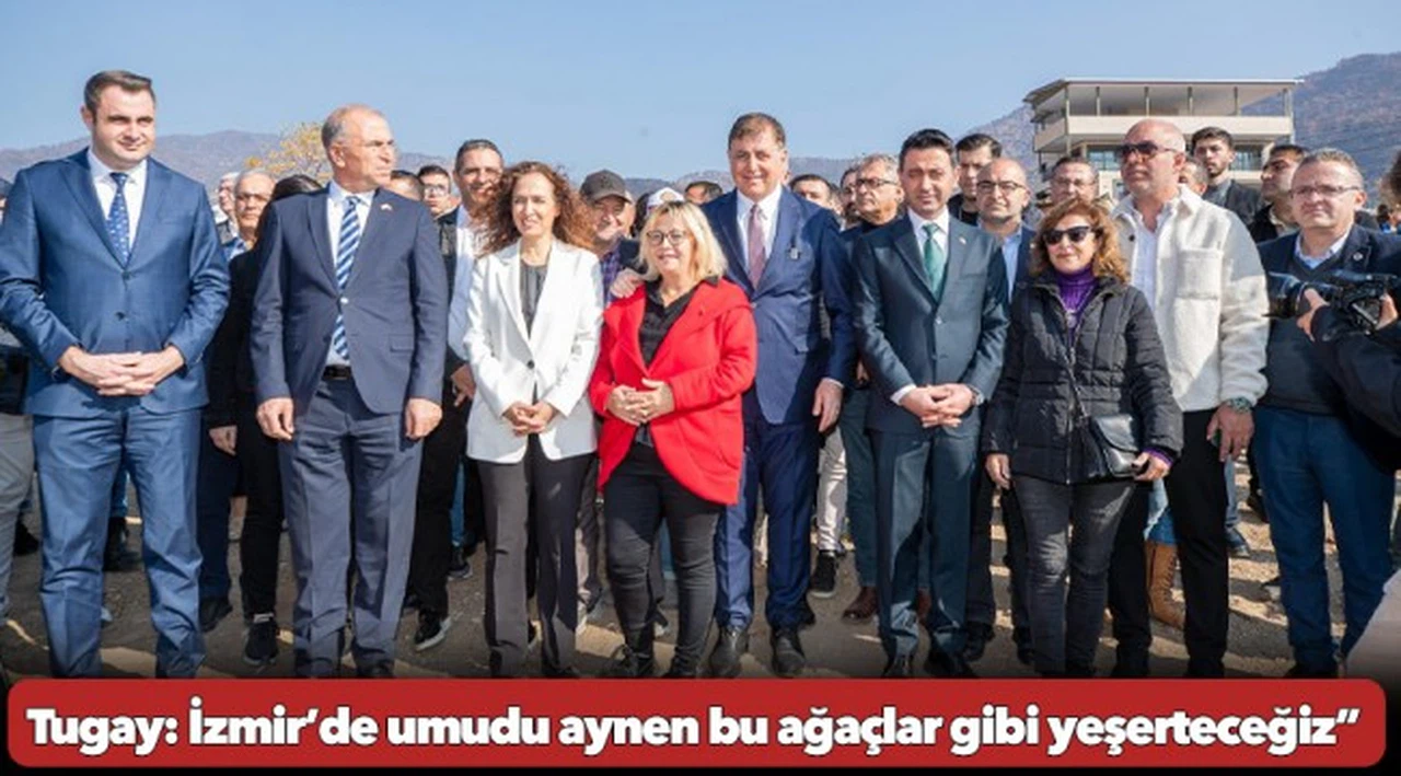 Tugay: İzmir’de umudu aynen bu ağaçlar gibi yeşerteceğiz”