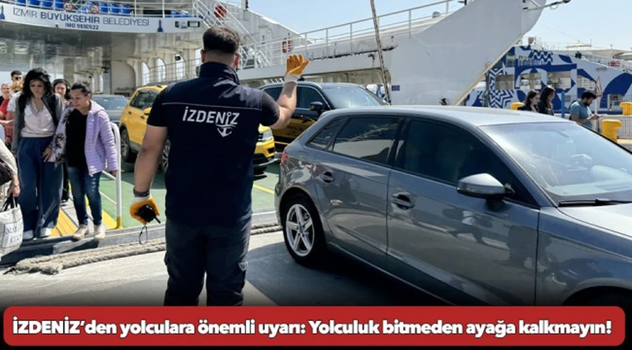 İZDENİZ’den yolculara önemli uyarı:  Yolculuk bitmeden ayağa kalkmayın!