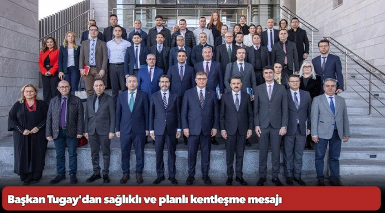 Başkan Tugay'dan sağlıklı ve planlı kentleşme mesajı