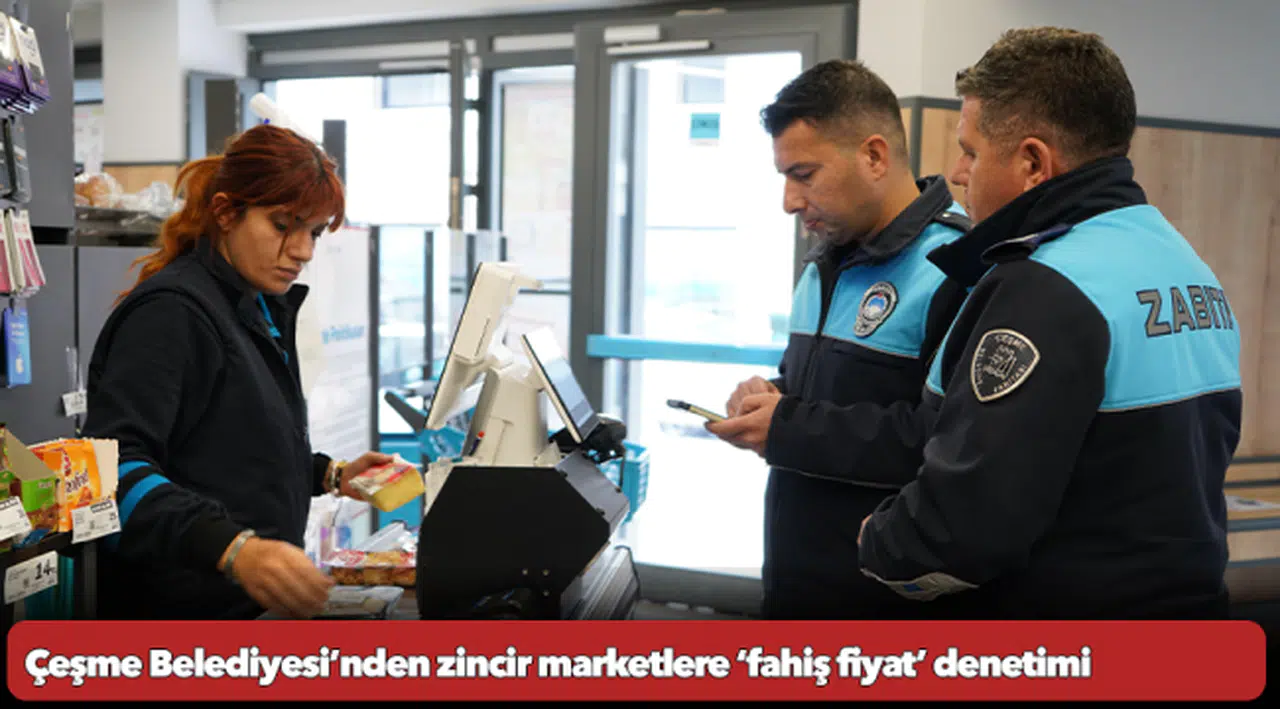 Çeşme Belediyesi’nden zincir marketlere ‘fahiş fiyat’ denetimi