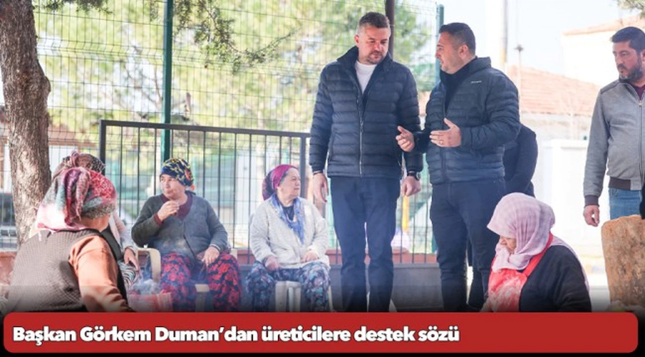 Başkan Görkem Duman’dan üreticilere destek sözü