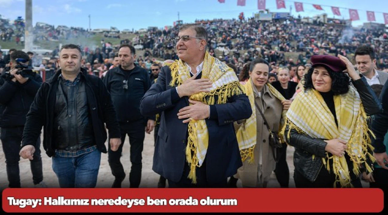 Tugay: Halkımız neredeyse ben orada olurum