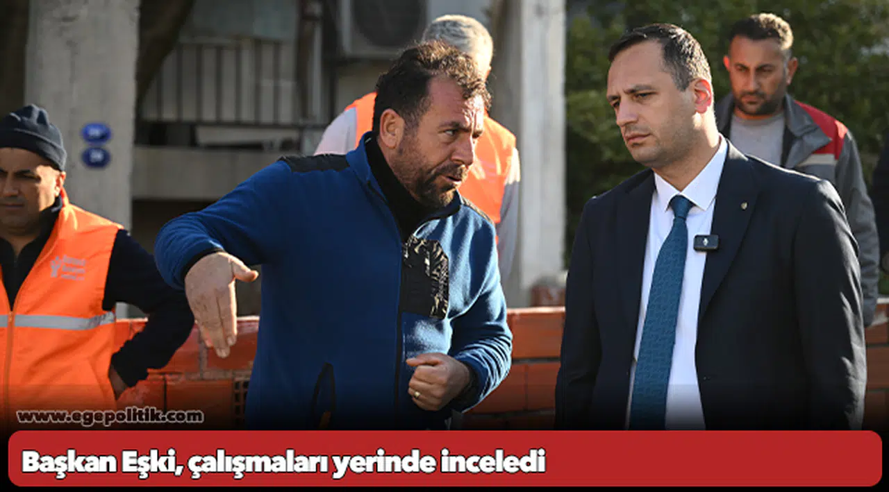 Başkan Eşki, çalışmaları yerinde inceledi