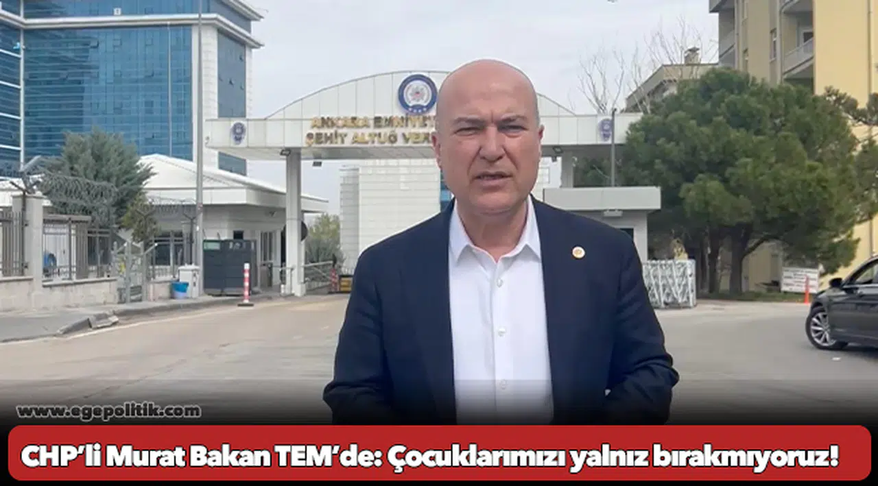 CHP’li Murat Bakan TEM’de: Çocuklarımızı yalnız bırakmıyoruz!
