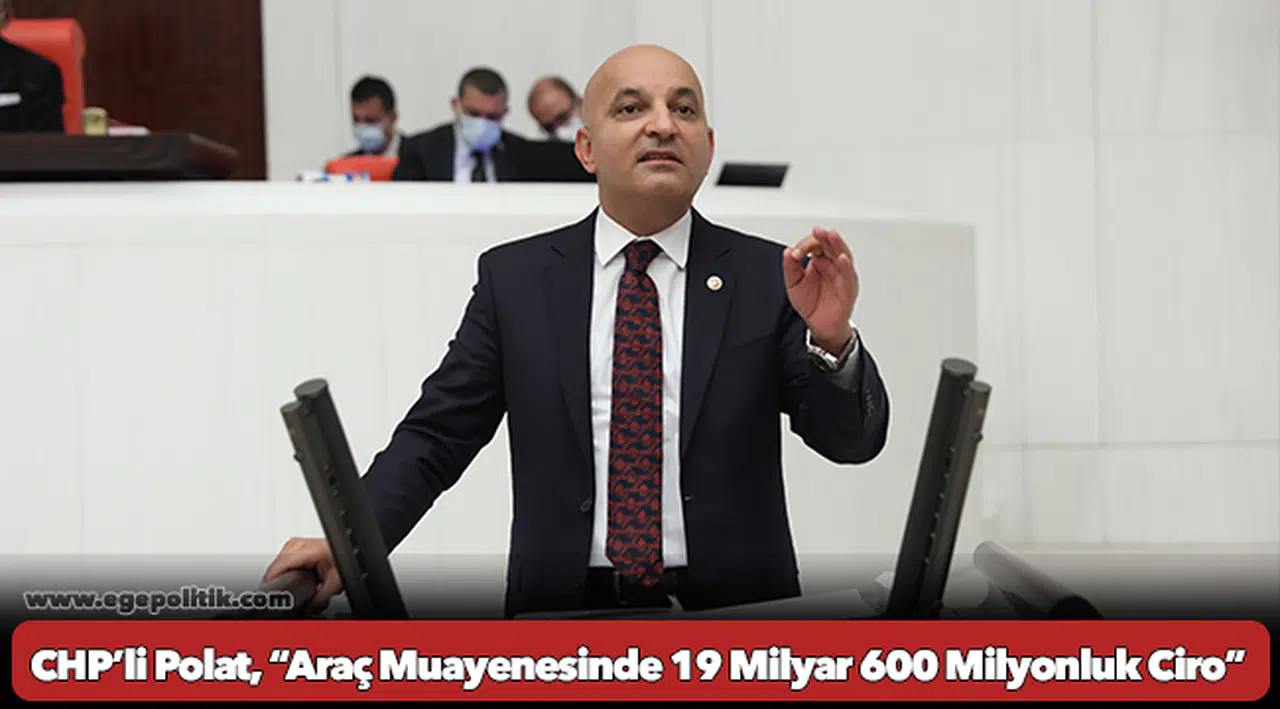 CHP’li Polat, “Araç Muayenesinde 19 Milyar 600 Milyonluk Ciro”
