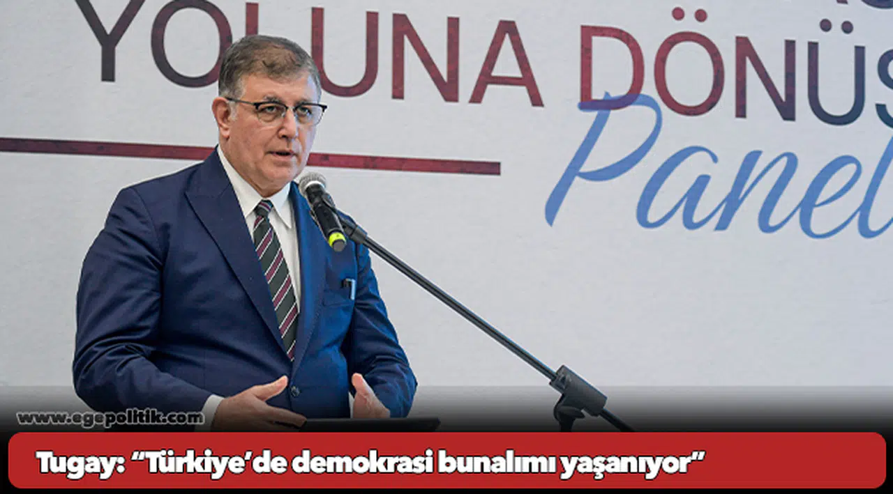 Tugay: “Türkiye’de demokrasi bunalımı yaşanıyor”