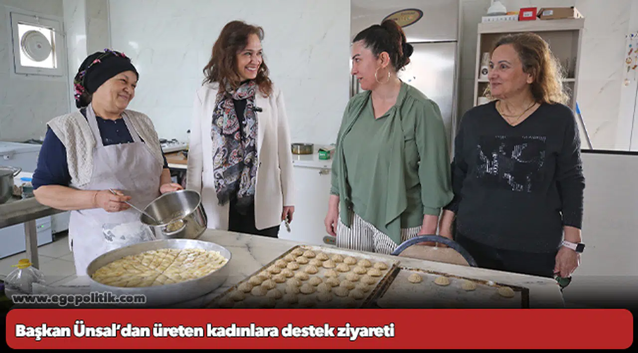 Başkan Ünsal’dan üreten kadınlara destek ziyareti