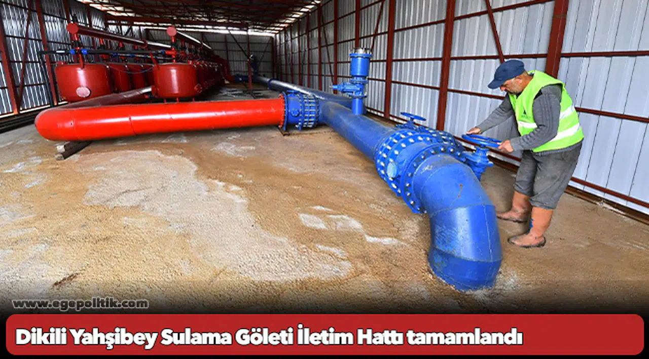 Dikili Yahşibey Sulama Göleti İletim Hattı tamamlandı