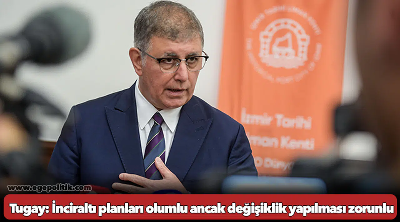 Tugay: İnciraltı planları olumlu ancak değişiklik yapılması zorunlu