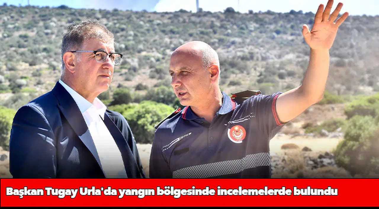 Başkan Tugay Urla'da yangın bölgesinde incelemelerde bulundu