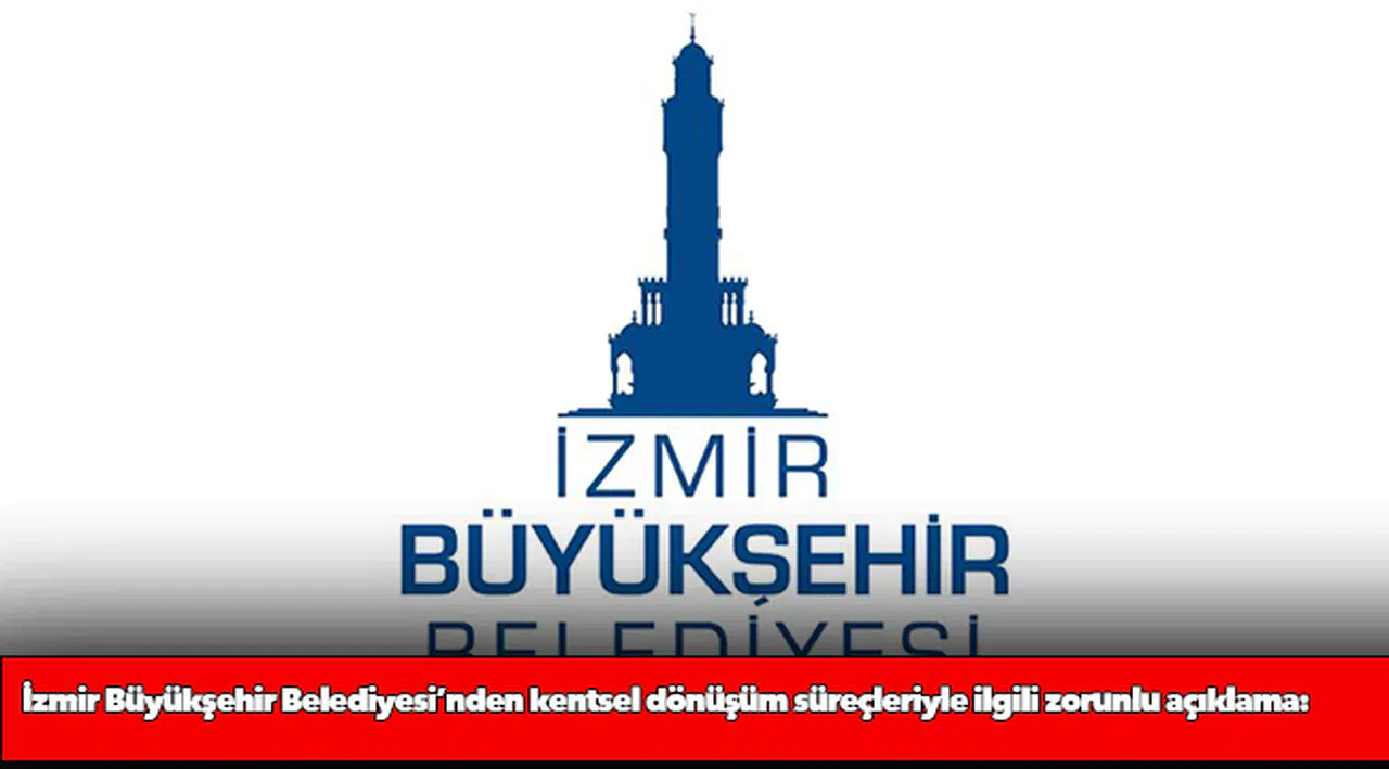 İzmir Büyükşehir Belediyesi’nden kentsel dönüşüm süreçleriyle ilgili zorunlu açıklama: