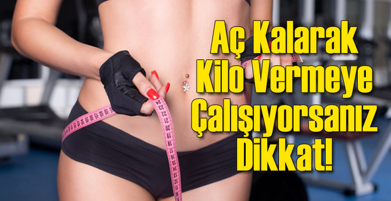 Aç Kalarak Kilo Vermeye Çalışıyorsanız Dikkat