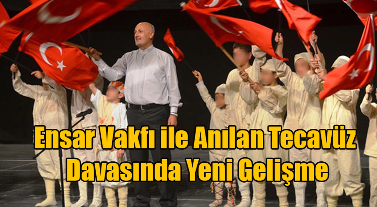 Ensar Vakfı ile Anılan Tecavüz Davasında Yeni Gelişme