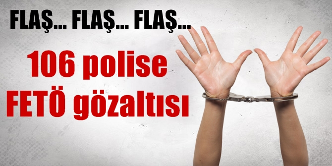 106 polis FETÖ'den gözaltına alındı