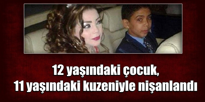12 yaşındaki çocuk, 11 yaşındaki kuzeniyle nişanlandı
