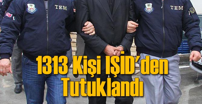 1313 Kişi IŞİD'den Tutuklandı