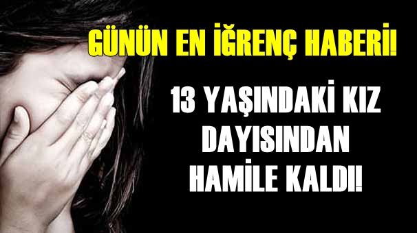 13 yaşındaki kız dayısından hamile kaldı!