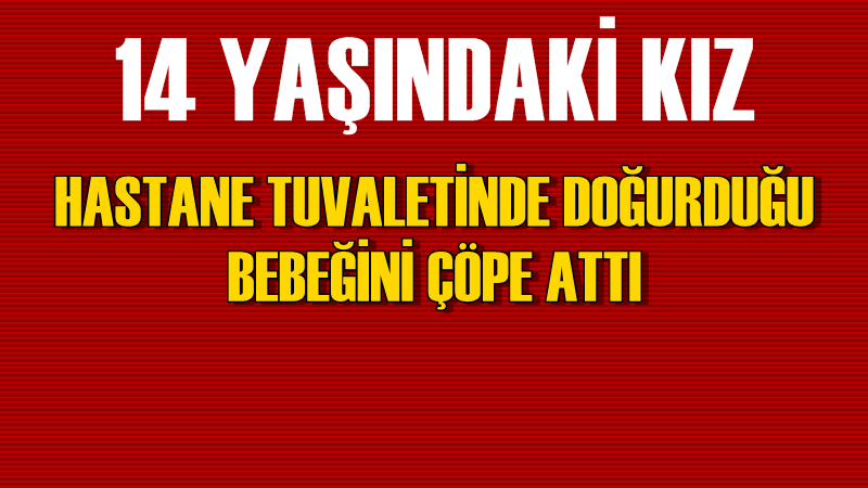 14 Yaşındaki Kız Çocuğu, Bebeğini Çöpe Attı